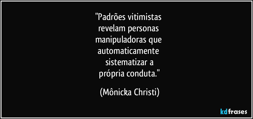 "Padrões vitimistas 
revelam personas 
manipuladoras que 
automaticamente 
sistematizar a
 própria conduta." (Mônicka Christi)