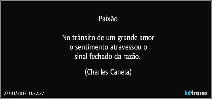 Paixão

No trânsito de um grande amor
o sentimento atravessou o
sinal fechado da razão. (Charles Canela)