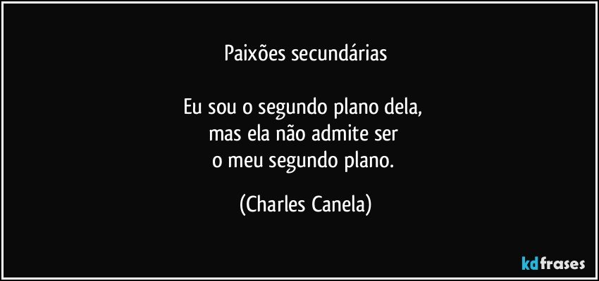 Paixões secundárias

Eu sou o segundo plano dela, 
mas ela não admite ser 
o meu segundo plano. (Charles Canela)