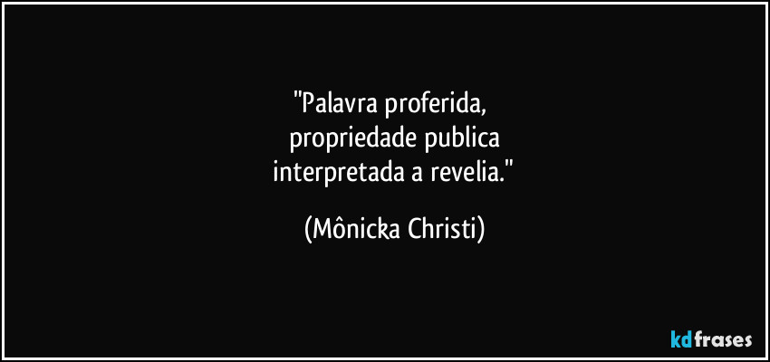 "Palavra proferida, 
propriedade publica
 interpretada a revelia." (Mônicka Christi)