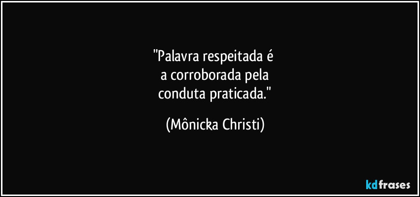 "Palavra respeitada é
a corroborada pela
conduta praticada." (Mônicka Christi)