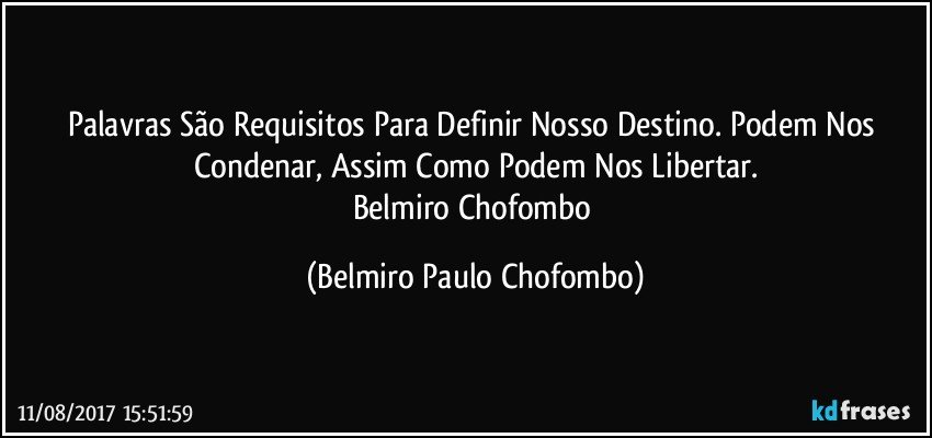 Palavras São Requisitos Para Definir Nosso Destino. Podem Nos Condenar, Assim Como Podem Nos Libertar.
Belmiro Chofombo (Belmiro Paulo Chofombo)