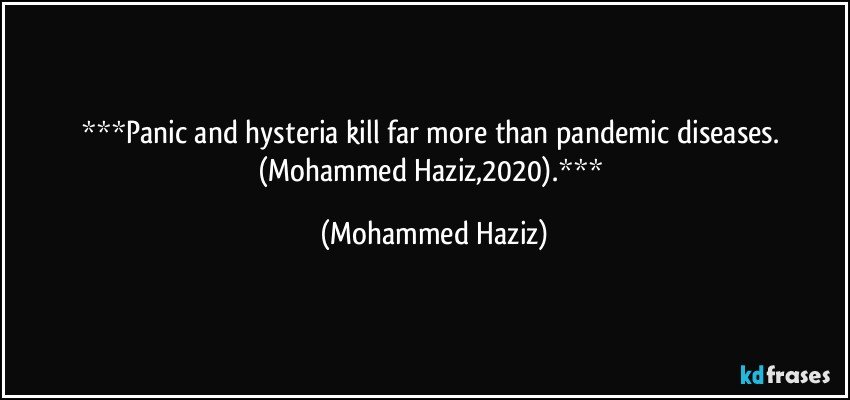 Panic and hysteria kill far more than pandemic diseases. (Mohammed Haziz,2020). (Mohammed Haziz)