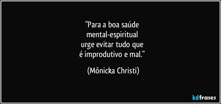 "Para a boa saúde 
mental-espiritual 
urge evitar tudo que 
é improdutivo e mal." (Mônicka Christi)