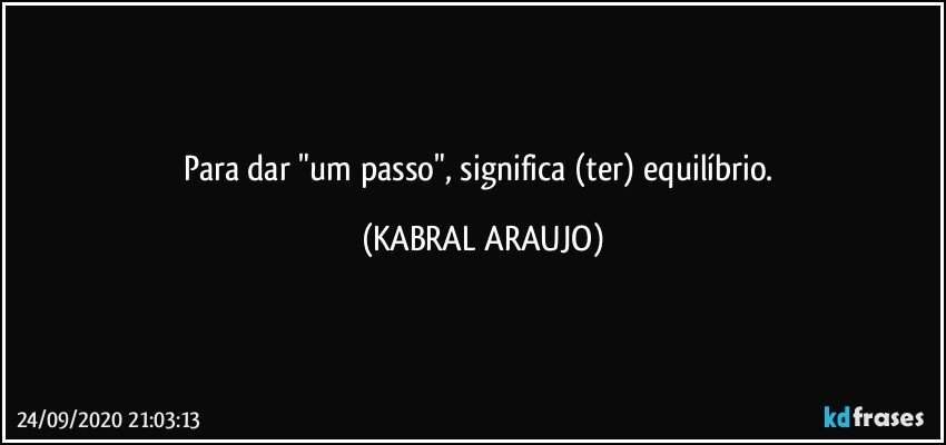 Para dar "um passo", significa (ter) equilíbrio. (KABRAL ARAUJO)