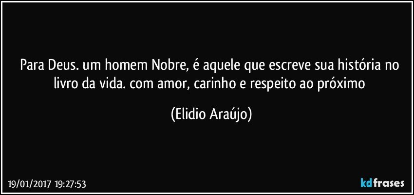 Para Deus. um homem Nobre, é aquele que escreve sua história no livro da vida. com amor,  carinho e respeito ao próximo (Elidio Araújo)