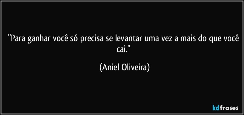 ''Para ganhar você só precisa se levantar uma vez a mais do que você cai.'' (Aniel Oliveira)