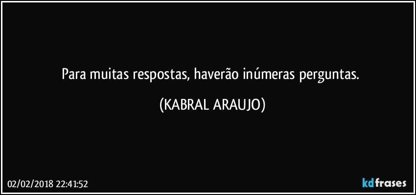 Para muitas respostas, haverão inúmeras perguntas. (KABRAL ARAUJO)