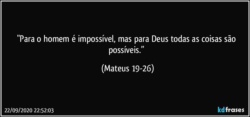 "Para o homem é impossível, mas para Deus todas as coisas são possíveis.” (Mateus 19-26)