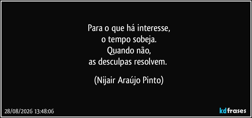 Para o que há interesse,
o tempo sobeja.
Quando não,
as desculpas resolvem. (Nijair Araújo Pinto)