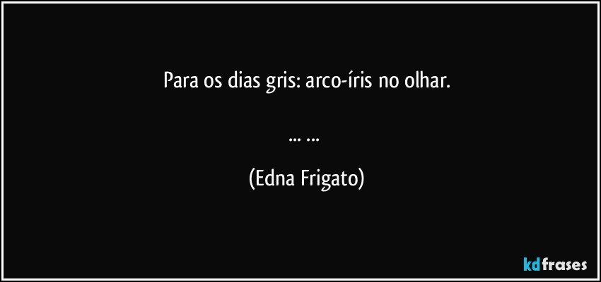 Para os dias gris:  arco-íris no olhar.

... ... (Edna Frigato)