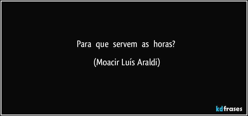 Para     que     servem     as     horas? (Moacir Luís Araldi)