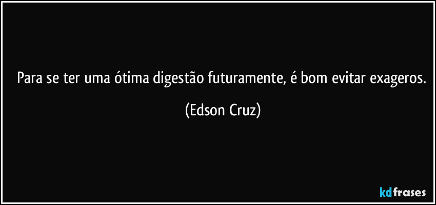 Para se ter uma ótima digestão futuramente, é bom evitar exageros. (Edson Cruz)