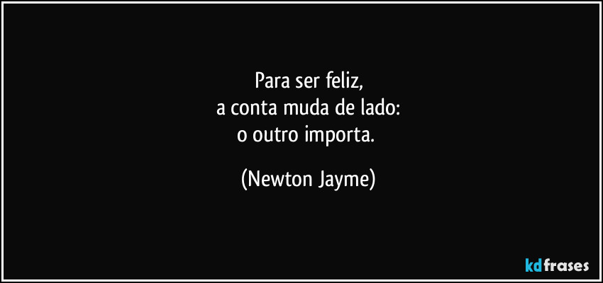 Para ser feliz,
a conta muda de lado:
o outro importa. (Newton Jayme)