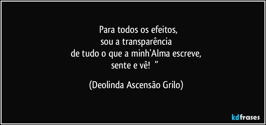 《《Para todos os efeitos,
sou a transparência
de tudo o que a minh'Alma escreve,
sente e vê!》》” (Deolinda Ascensão Grilo)