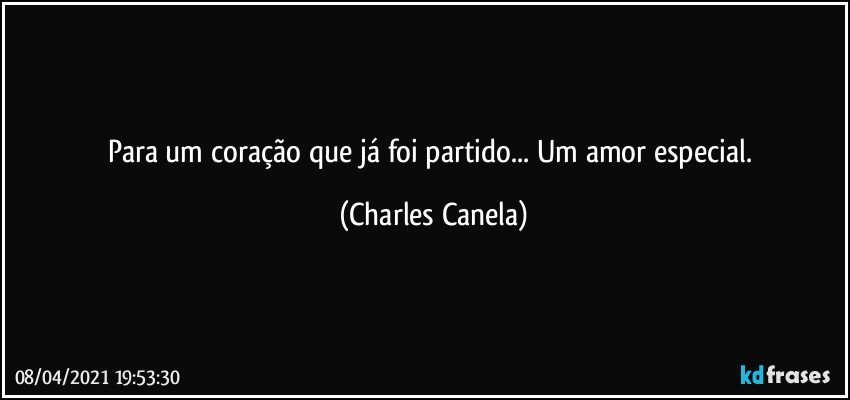 Para um coração que já foi partido... Um amor especial. (Charles Canela)