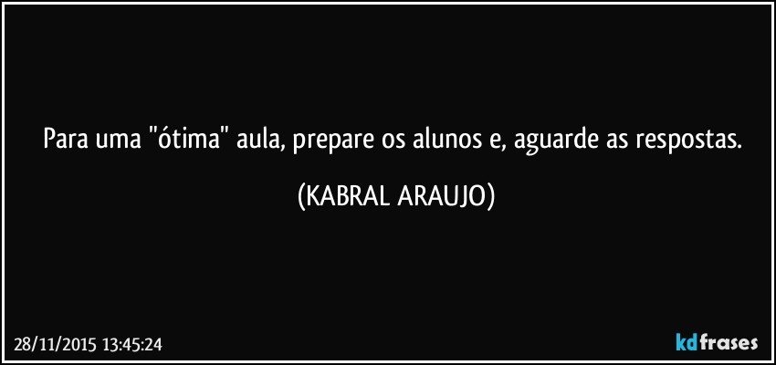 Para uma "ótima" aula, prepare os alunos e, aguarde as respostas. (KABRAL ARAUJO)