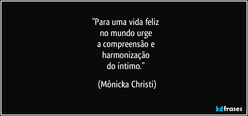 "Para uma vida feliz
no mundo urge
a compreensão e
harmonização
do íntimo." (Mônicka Christi)
