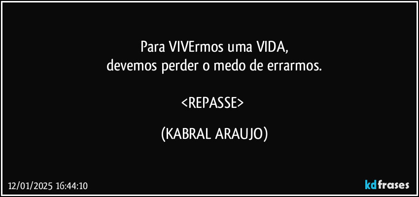 Para VIVErmos uma VIDA,
devemos perder o medo de errarmos.

<REPASSE> (KABRAL ARAUJO)