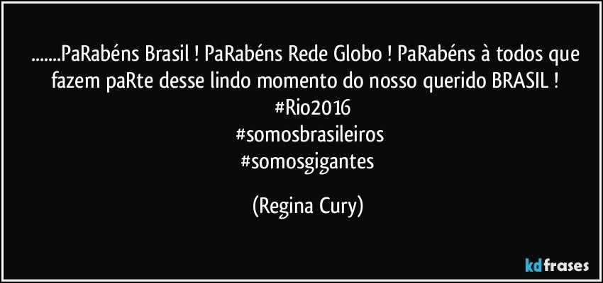 ...PaRabéns Brasil ! PaRabéns Rede Globo ! PaRabéns à todos que fazem paRte desse lindo momento do nosso querido BRASIL ! 
      #Rio2016
   #somosbrasileiros
   #somosgigantes (Regina Cury)