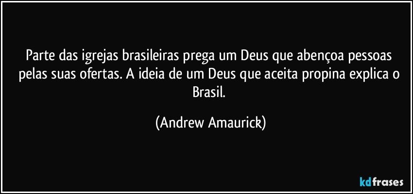 Parte das igrejas brasileiras prega um Deus que abençoa pessoas pelas suas ofertas. A ideia de um Deus que aceita propina explica o Brasil. (Andrew Amaurick)