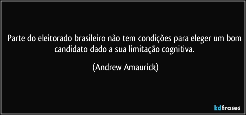 Parte do eleitorado brasileiro não tem condições para eleger um bom candidato dado a sua limitação cognitiva. (Andrew Amaurick)