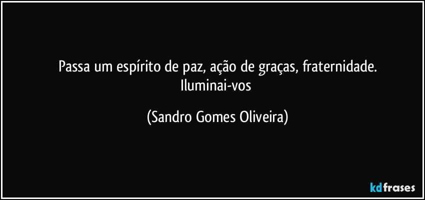 Passa um espírito de paz, ação de graças, fraternidade.
Iluminai-vos (Sandro Gomes Oliveira)