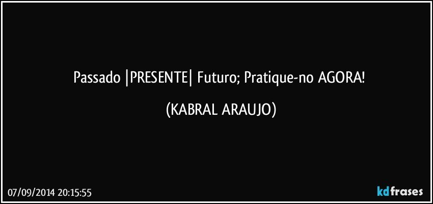 Passado |PRESENTE| Futuro; Pratique-no AGORA! (KABRAL ARAUJO)