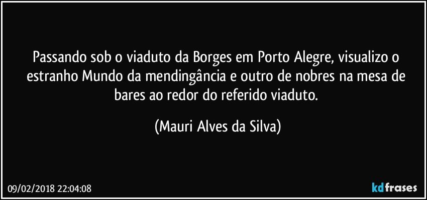 Passando sob o viaduto da Borges em Porto Alegre, visualizo o estranho Mundo da mendingância e outro de nobres na mesa de bares ao redor do referido viaduto. (Mauri Alves da Silva)