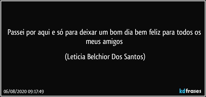 Passei por aqui e só para deixar um bom dia bem feliz para todos os meus amigos (Leticia Belchior Dos Santos)