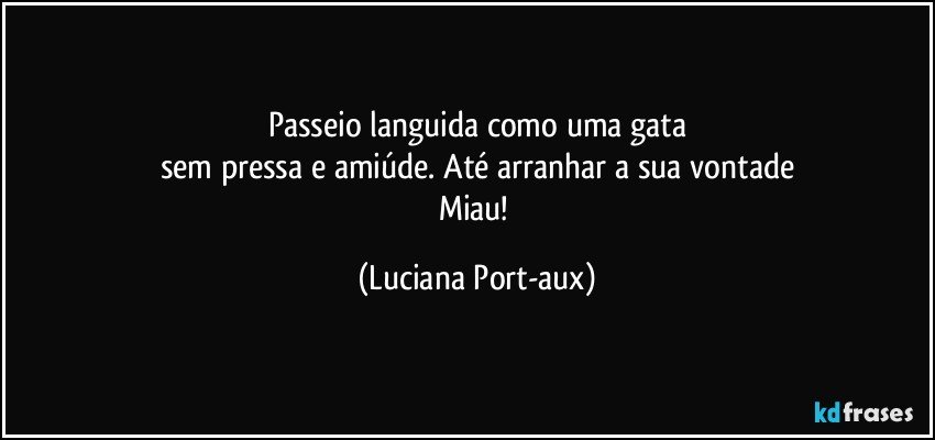 Passeio languida como uma gata
sem pressa e amiúde. Até arranhar a sua vontade
Miau! (Luciana Port-aux)