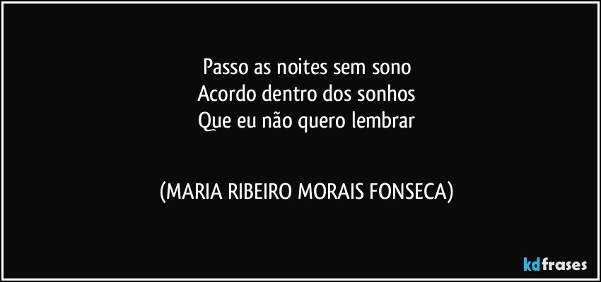 Passo as noites sem sono
Acordo dentro dos sonhos
Que eu não quero lembrar
╭✿ ♥ (MARIA RIBEIRO MORAIS FONSECA)