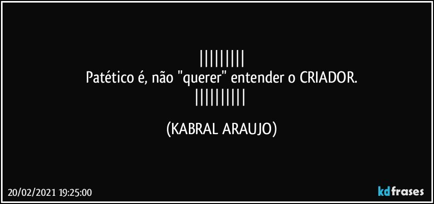 
Patético é, não "querer" entender o CRIADOR.
 (KABRAL ARAUJO)