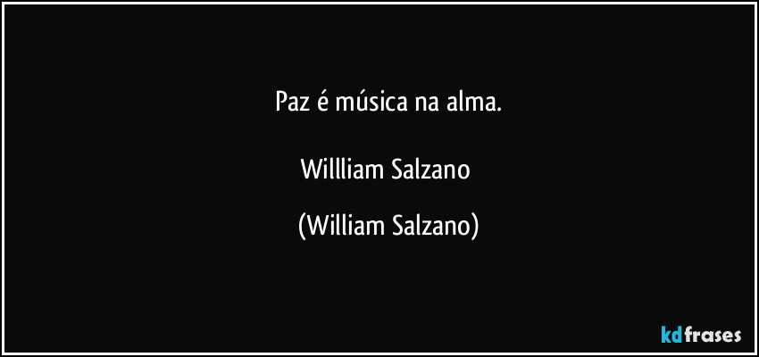 Paz é música na alma.

Willliam Salzano (William Salzano)