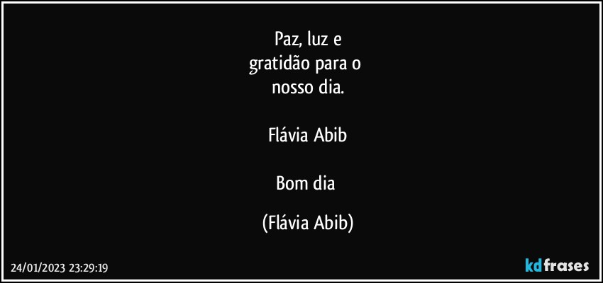 Paz, luz e
gratidão para o 
nosso dia.

Flávia Abib

Bom dia (Flávia Abib)