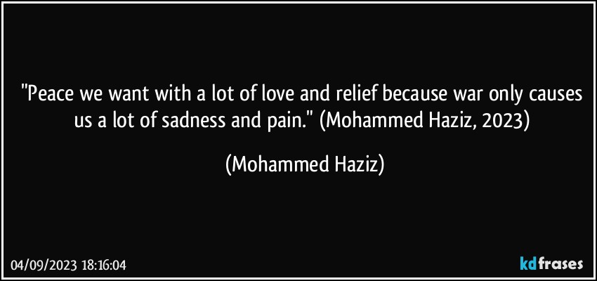 "Peace we want with a lot of love and relief because war only causes us a lot of sadness and pain." (Mohammed Haziz, 2023) (Mohammed Haziz)