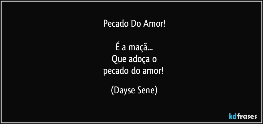 Pecado Do Amor!

É a maçã...
Que adoça o
pecado do amor! (Dayse Sene)