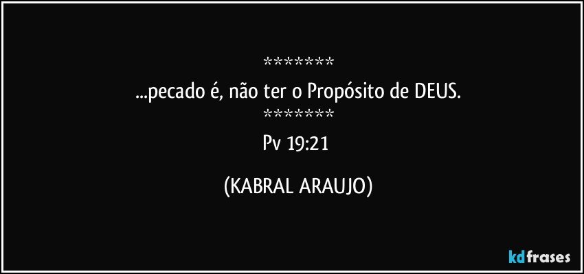 *******
...pecado é, não ter o Propósito de DEUS.
*******
Pv 19:21 (KABRAL ARAUJO)