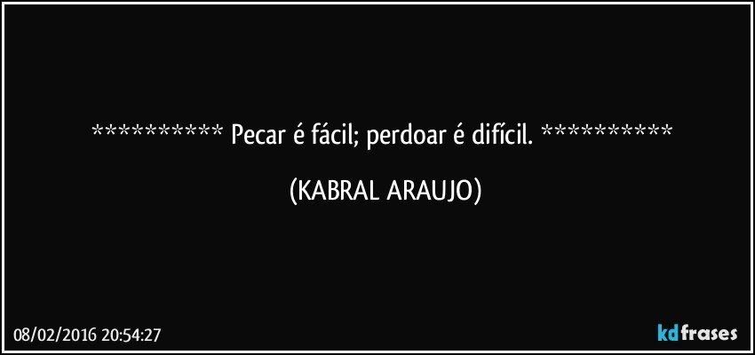    Pecar é fácil;  perdoar é difícil.    (KABRAL ARAUJO)