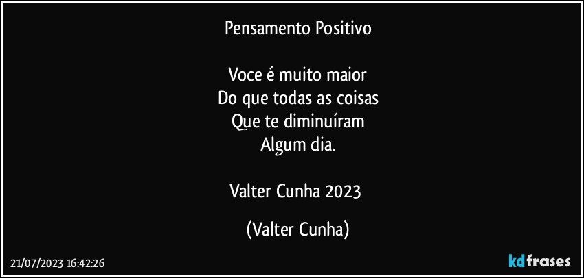 Pensamento Positivo

Voce é muito maior
Do que todas as coisas
Que te diminuíram
Algum dia.

Valter Cunha 2023 (Valter Cunha)
