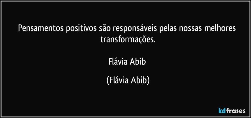 Pensamentos positivos são responsáveis pelas nossas melhores transformações.

Flávia Abib (Flávia Abib)