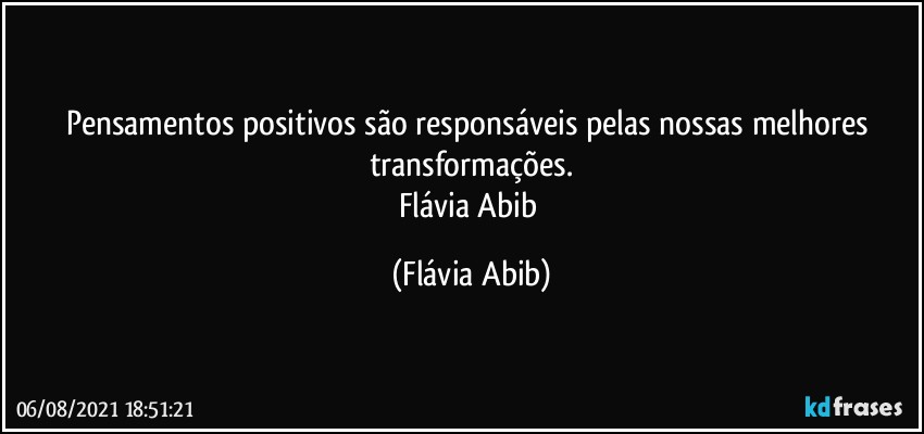 Pensamentos positivos são responsáveis pelas nossas melhores transformações.
Flávia Abib (Flávia Abib)