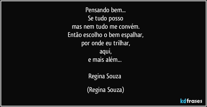 Pensando bem...
Se tudo posso
mas nem tudo me convém.
Então escolho o bem espalhar,
por onde eu trilhar,
aqui,
e mais além... 

Regina Souza (Regina Souza)