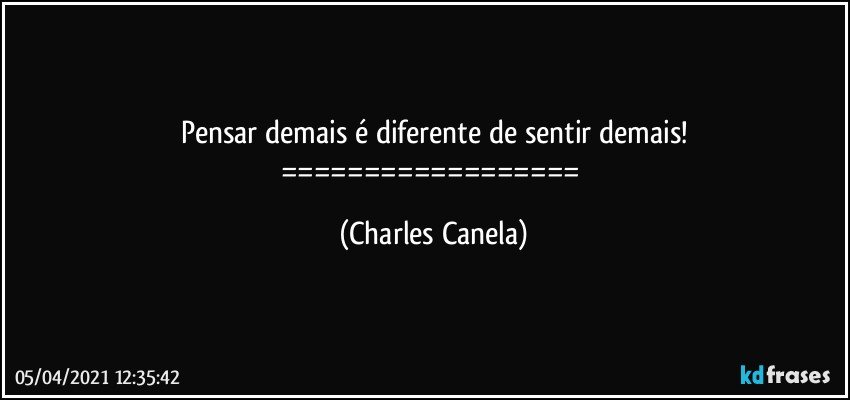 Pensar demais é diferente de sentir demais!
================== (Charles Canela)