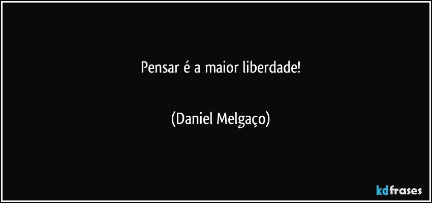 Pensar é a maior liberdade!
⠀⠀⠀⠀⠀⠀⠀⠀ (Daniel Melgaço)