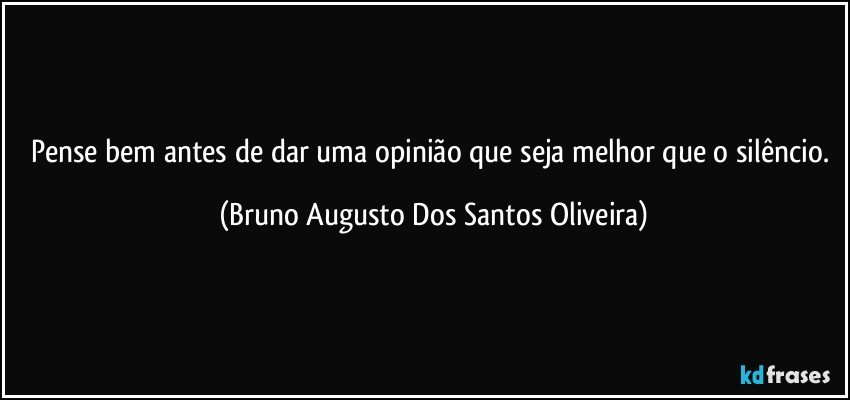 Pense bem antes de dar uma opinião que seja melhor que o silêncio. (Bruno Augusto Dos Santos Oliveira)