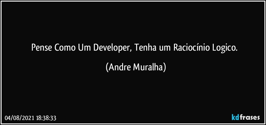 Pense Como Um Developer, Tenha um Raciocínio Logico. (Andre Muralha)