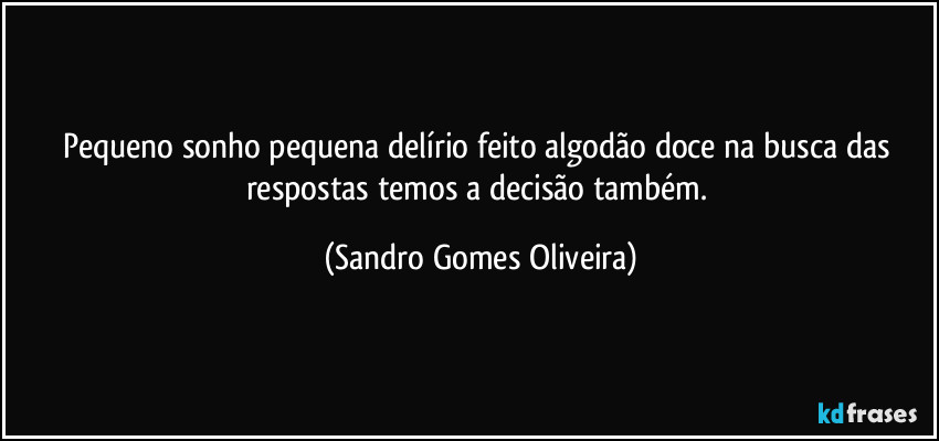 Pequeno sonho pequena delírio feito algodão doce na busca das respostas temos a decisão também. (Sandro Gomes Oliveira)