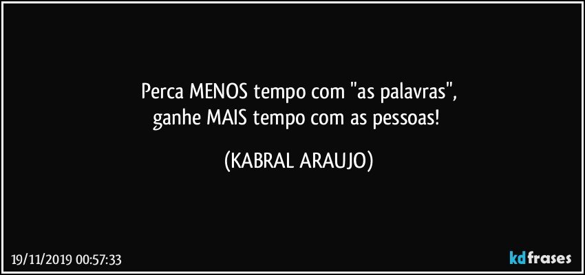 Perca MENOS tempo com "as palavras",
ganhe MAIS tempo com as pessoas! (KABRAL ARAUJO)