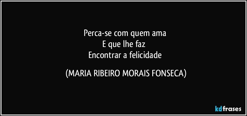 Perca-se com quem ama 
E que lhe faz ❤
Encontrar a felicidade (MARIA RIBEIRO MORAIS FONSECA)